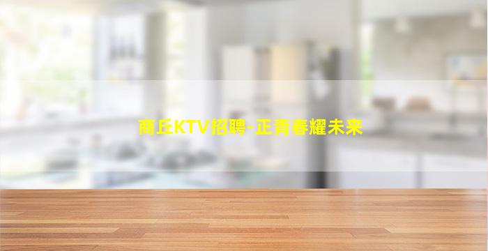 商丘KTV招聘-正青春耀未来